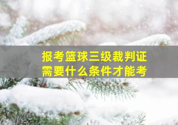 报考篮球三级裁判证需要什么条件才能考