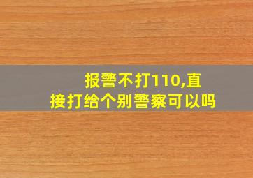 报警不打110,直接打给个别警察可以吗