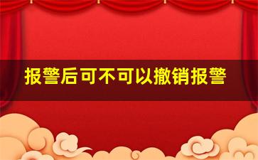 报警后可不可以撤销报警