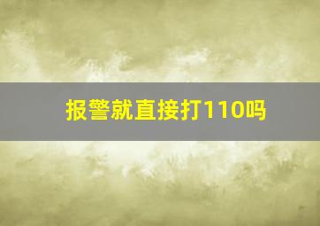 报警就直接打110吗