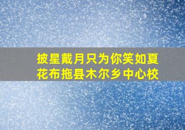 披星戴月只为你笑如夏花布拖县木尔乡中心校