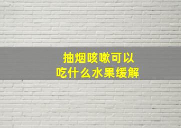 抽烟咳嗽可以吃什么水果缓解