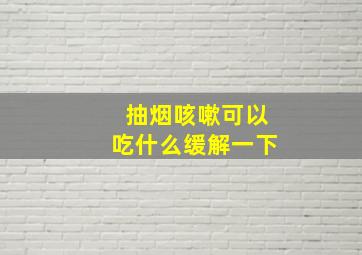 抽烟咳嗽可以吃什么缓解一下