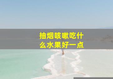 抽烟咳嗽吃什么水果好一点