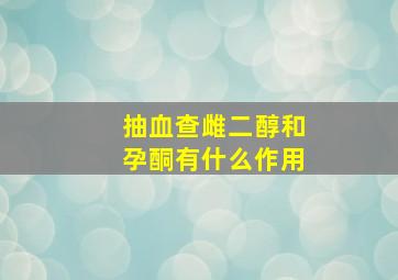 抽血查雌二醇和孕酮有什么作用