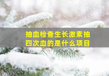 抽血检查生长激素抽四次血的是什么项目