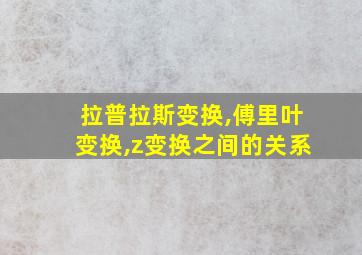 拉普拉斯变换,傅里叶变换,z变换之间的关系