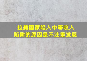 拉美国家陷入中等收入陷阱的原因是不注重发展