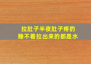 拉肚子半夜肚子疼的睡不着拉出来的都是水