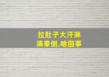 拉肚子大汗淋漓晕倒,啥回事