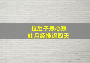 拉肚子恶心想吐月经推迟四天