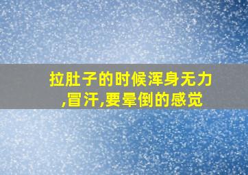 拉肚子的时候浑身无力,冒汗,要晕倒的感觉