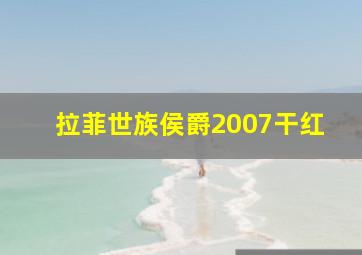 拉菲世族侯爵2007干红