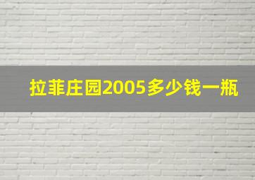 拉菲庄园2005多少钱一瓶