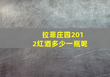 拉菲庄园2012红酒多少一瓶呢