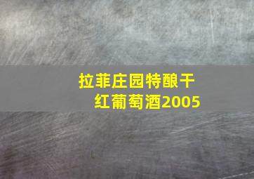 拉菲庄园特酿干红葡萄酒2005