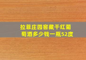 拉菲庄园窖藏干红葡萄酒多少钱一瓶52度