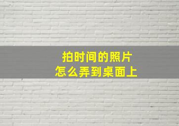 拍时间的照片怎么弄到桌面上