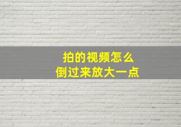 拍的视频怎么倒过来放大一点