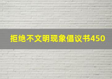 拒绝不文明现象倡议书450