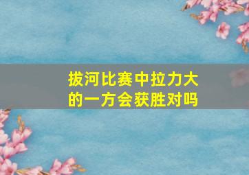 拔河比赛中拉力大的一方会获胜对吗