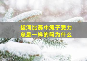 拔河比赛中绳子受力总是一样的吗为什么