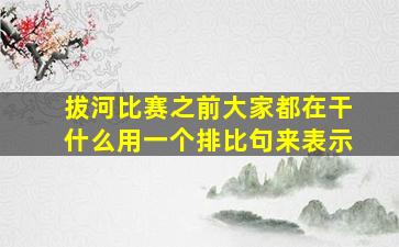 拔河比赛之前大家都在干什么用一个排比句来表示