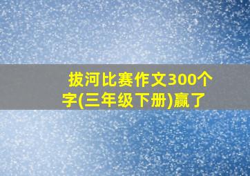 拔河比赛作文300个字(三年级下册)赢了