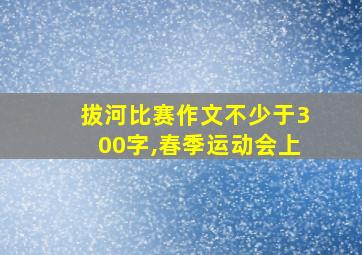 拔河比赛作文不少于300字,春季运动会上