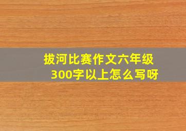 拔河比赛作文六年级300字以上怎么写呀