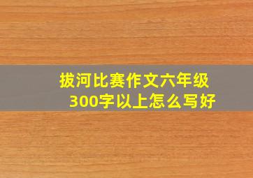 拔河比赛作文六年级300字以上怎么写好