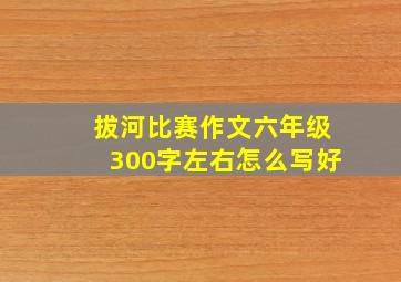 拔河比赛作文六年级300字左右怎么写好