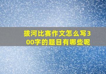 拔河比赛作文怎么写300字的题目有哪些呢