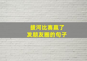 拔河比赛赢了发朋友圈的句子