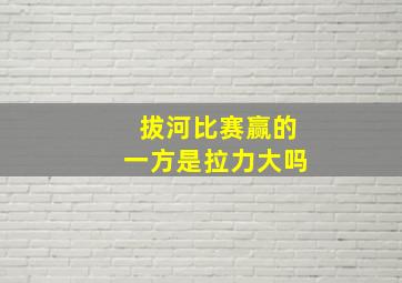 拔河比赛赢的一方是拉力大吗