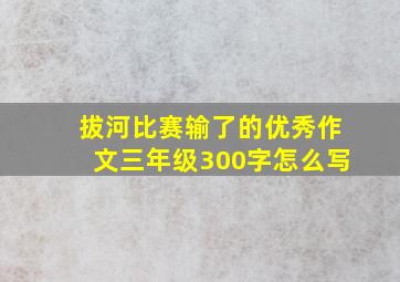 拔河比赛输了的优秀作文三年级300字怎么写