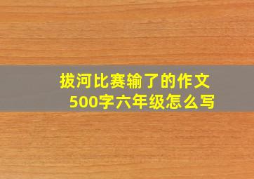 拔河比赛输了的作文500字六年级怎么写