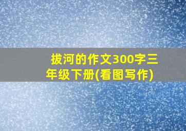 拔河的作文300字三年级下册(看图写作)