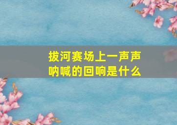 拔河赛场上一声声呐喊的回响是什么