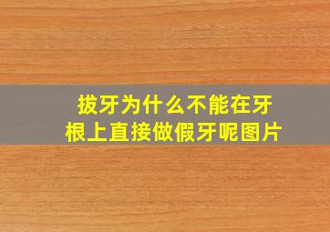 拔牙为什么不能在牙根上直接做假牙呢图片