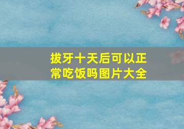 拔牙十天后可以正常吃饭吗图片大全