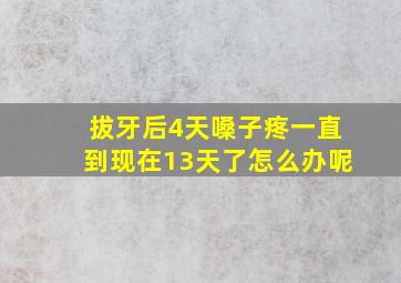 拔牙后4天嗓子疼一直到现在13天了怎么办呢