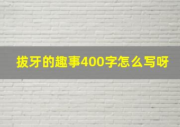 拔牙的趣事400字怎么写呀