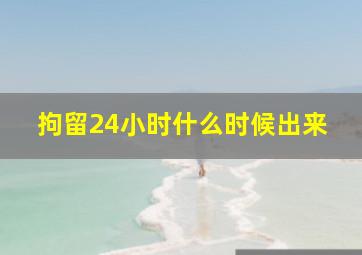 拘留24小时什么时候出来