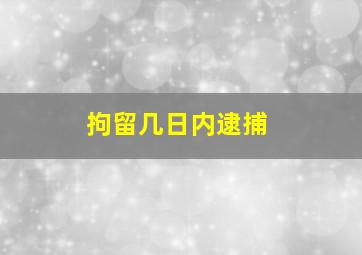 拘留几日内逮捕