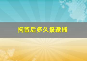 拘留后多久报逮捕