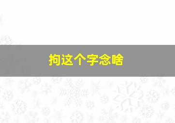 拘这个字念啥