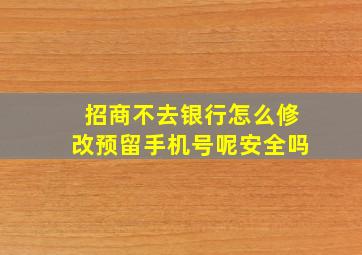 招商不去银行怎么修改预留手机号呢安全吗