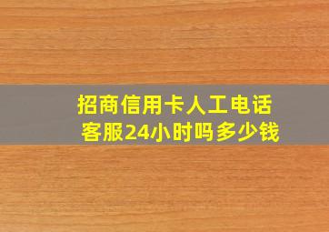 招商信用卡人工电话客服24小时吗多少钱