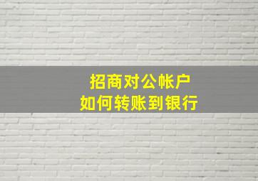 招商对公帐户如何转账到银行